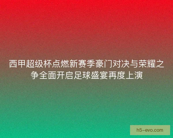 西甲超级杯点燃新赛季豪门对决与荣耀之争全面开启足球盛宴再度上演